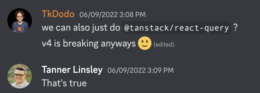 TkDodo can also just do @tanstack/react-query? v4 is breaking anyways :) Tanner: That's true